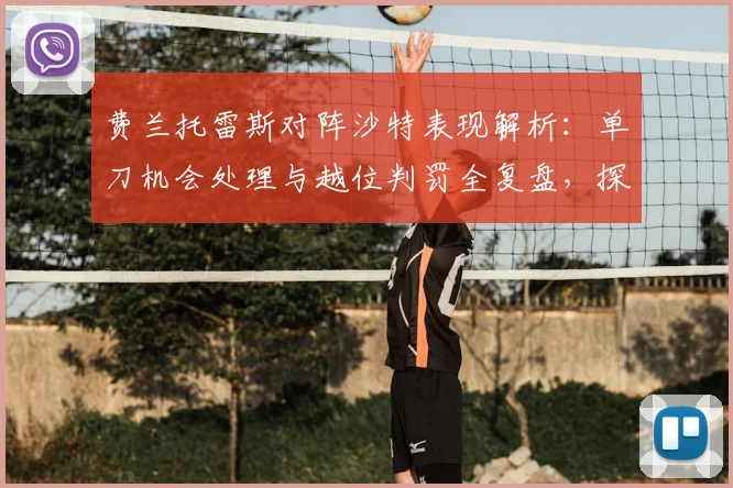 费兰托雷斯对阵沙特表现解析：单刀机会处理与越位判罚全复盘，探讨其国家队前景
