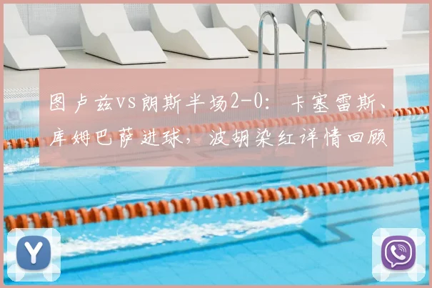 图卢兹vs朗斯半场2-0：卡塞雷斯、库姆巴萨进球，波胡染红详情回顾与动图分析