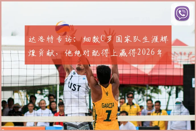 达洛特专访:细数C罗国家队生涯辉煌贡献,他绝对配得上赢得2026年世界杯冠军