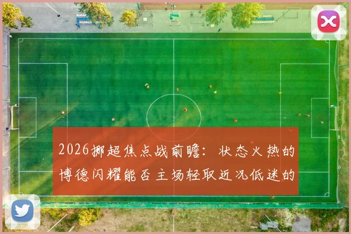 2026挪超焦点战前瞻：状态火热的博德闪耀能否主场轻取近况低迷的布兰？附两队近期战绩深度解析