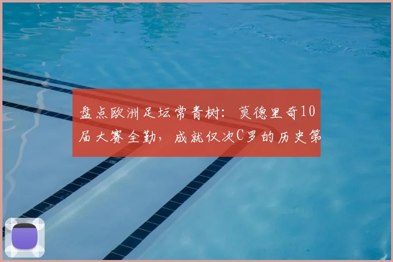 盘点欧洲足坛常青树：莫德里奇10届大赛全勤，成就仅次C罗的历史第二人地位