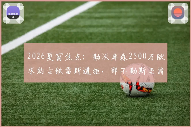 2026夏窗焦点：勒沃库森2500万欧求购古铁雷斯遭拒，那不勒斯坚持3000万报价
