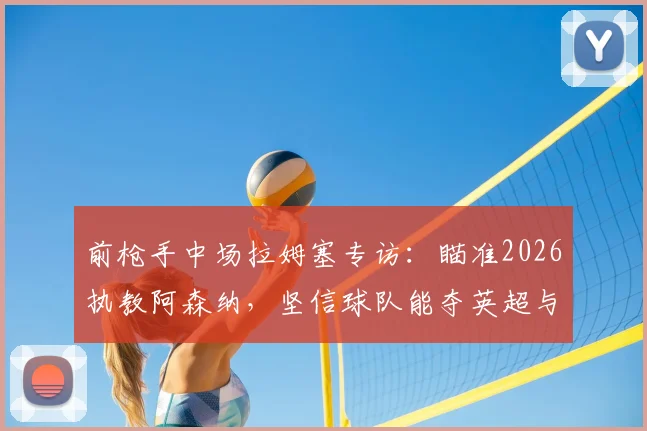 前枪手中场拉姆塞专访：瞄准2026执教阿森纳，坚信球队能夺英超与欧冠