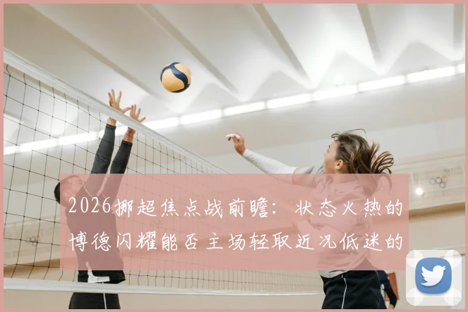 2026挪超焦点战前瞻：状态火热的博德闪耀能否主场轻取近况低迷的布兰？附两队近期战绩深度解析