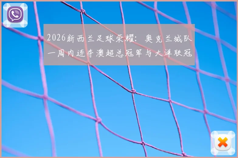 2026新西兰足球荣耀：奥克兰城队一周内连夺澳超总冠军与大洋联冠军全记录