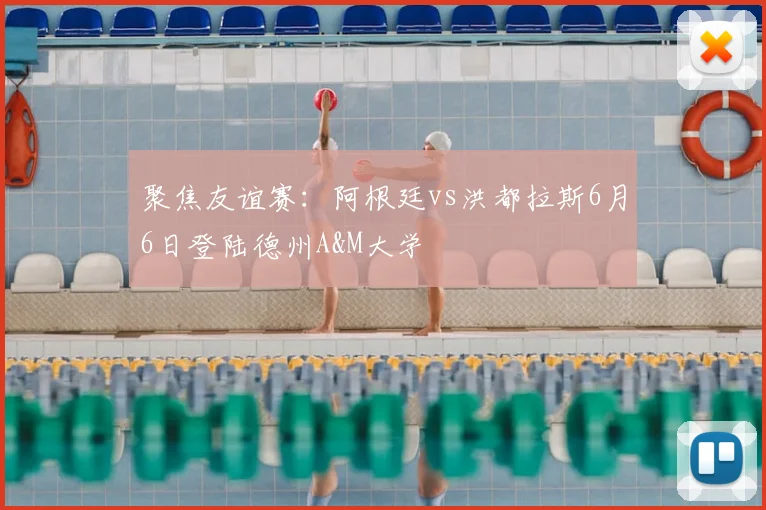 聚焦友谊赛：阿根廷vs洪都拉斯6月6日登陆德州A&M大学
