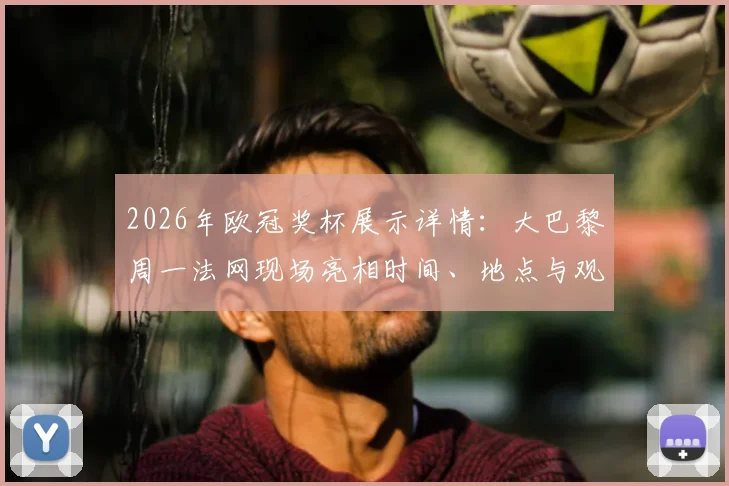 2026年欧冠奖杯展示详情:大巴黎周一法网现场亮相时间、地点与观赛指南全解析