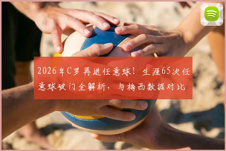 2026年C罗再进任意球!生涯65次任意球破门全解析,与梅西数据对比一览