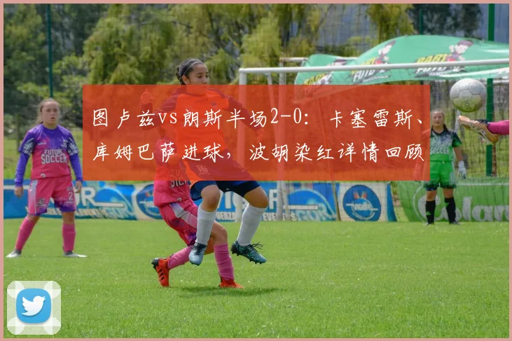 图卢兹vs朗斯半场2-0：卡塞雷斯、库姆巴萨进球，波胡染红详情回顾与动图分析
