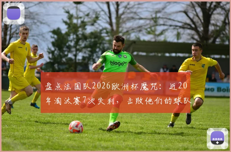 盘点法国队2026欧洲杯魔咒:近20年淘汰赛7次失利,击败他们的球队都拿了冠军