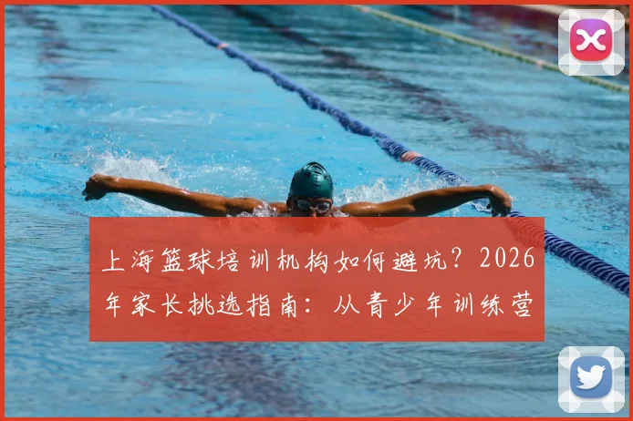 上海篮球培训机构如何避坑？2026年家长挑选指南：从青少年训练营到私教课价格全解析