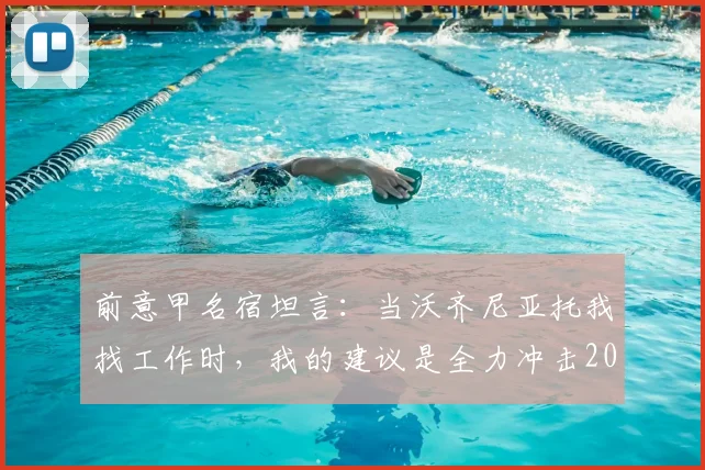 前意甲名宿坦言:当沃齐尼亚托我找工作时,我的建议是全力冲击2026世界杯
