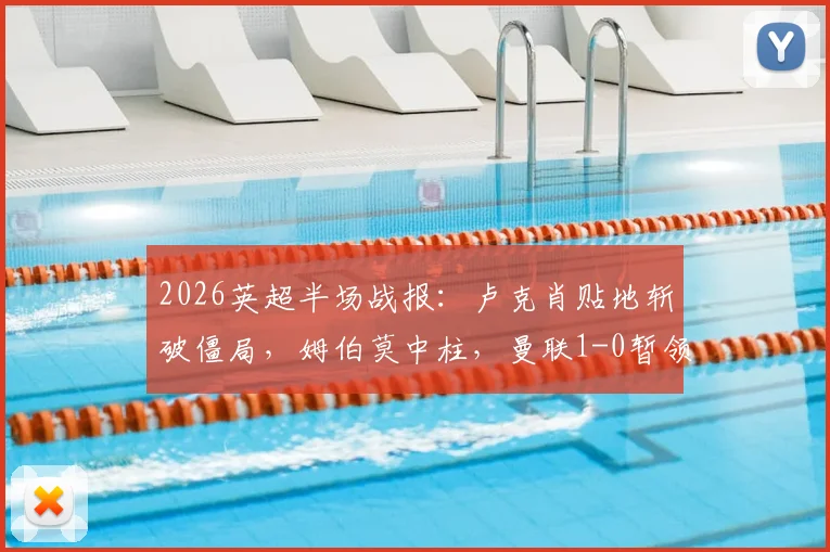 2026英超半场战报：卢克肖贴地斩破僵局，姆伯莫中柱，曼联1-0暂领先诺丁汉森林