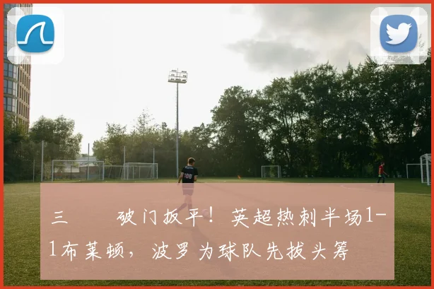 三笘薫破门扳平！英超热刺半场1-1布莱顿，波罗为球队先拔头筹