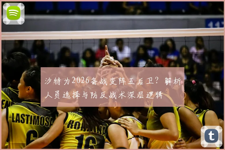 沙特为2026备战变阵五后卫？解析人员选择与防反战术深层逻辑