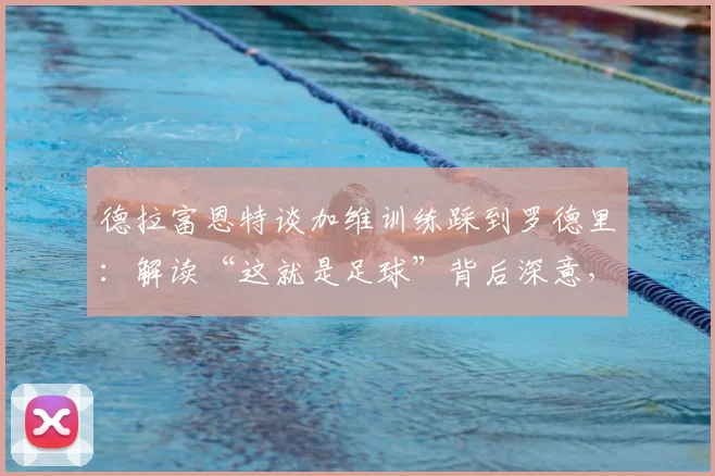 德拉富恩特谈加维训练踩到罗德里:解读“这就是足球”背后深意,为何强调无需道歉