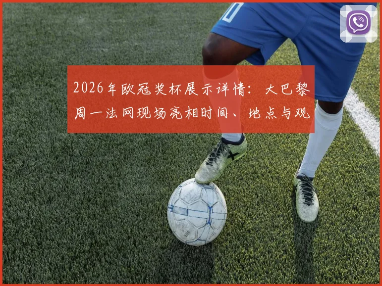 2026年欧冠奖杯展示详情：大巴黎周一法网现场亮相时间、地点与观赛指南全解析