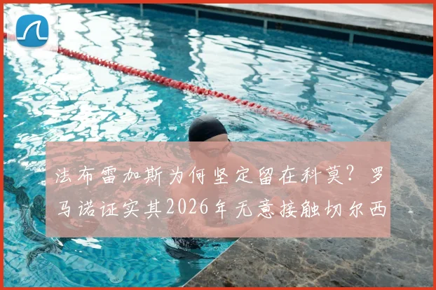 法布雷加斯为何坚定留在科莫？罗马诺证实其2026年无意接触切尔西，教练生涯规划详解