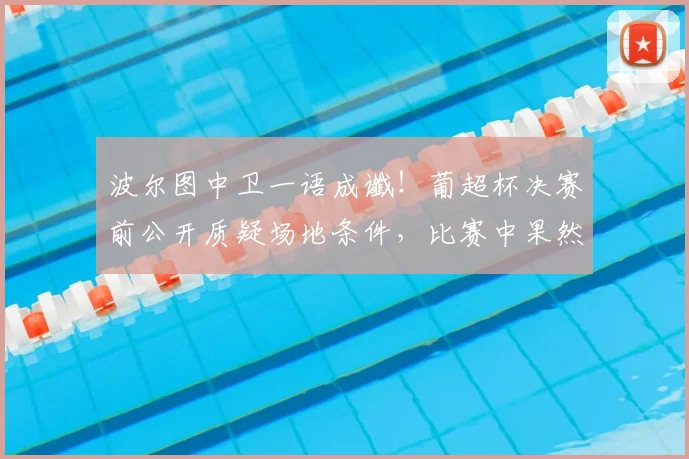 波尔图中卫一语成谶!葡超杯决赛前公开质疑场地条件,比赛中果然受伤离场引热议