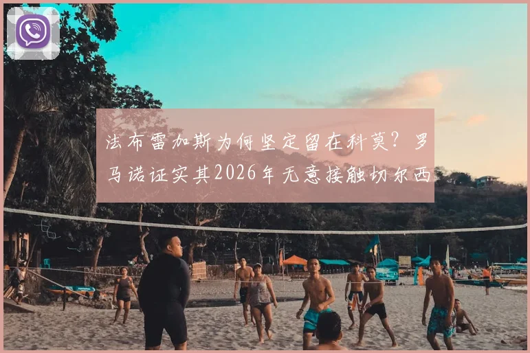 法布雷加斯为何坚定留在科莫？罗马诺证实其2026年无意接触切尔西，教练生涯规划详解