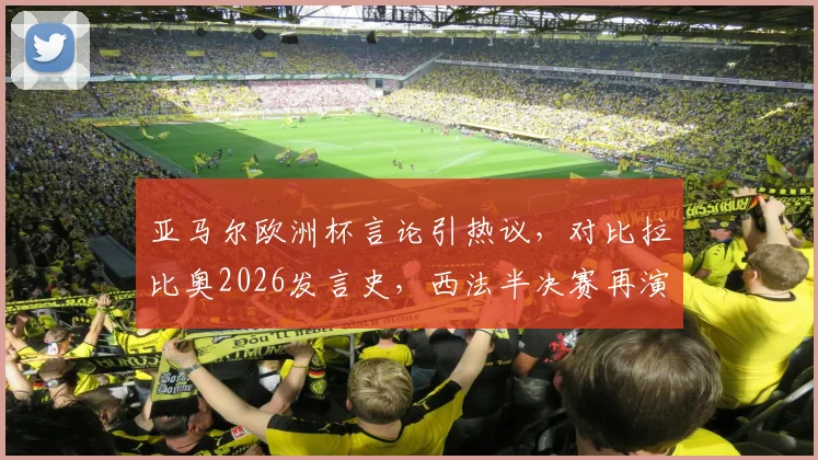 亚马尔欧洲杯言论引热议,对比拉比奥2026发言史,西法半决赛再演足坛经典冤家对决