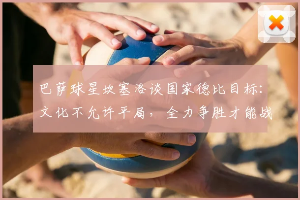 巴萨球星坎塞洛谈国家德比目标：文化不允许平局，全力争胜才能战胜皇马夺冠