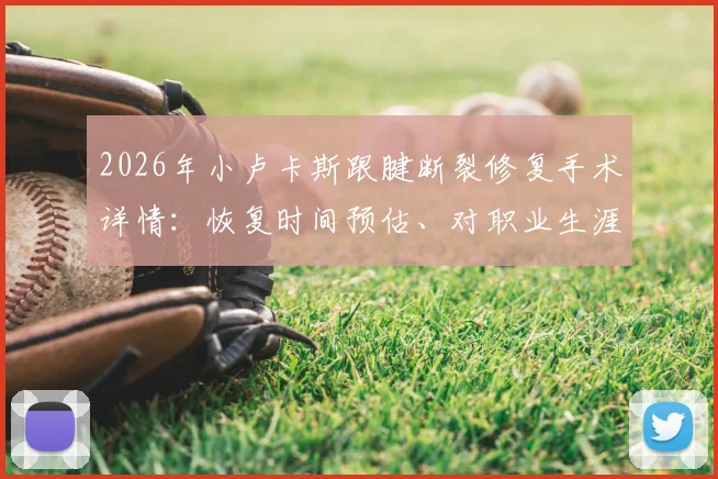 2026年小卢卡斯跟腱断裂修复手术详情：恢复时间预估、对职业生涯影响及康复关键步骤解析