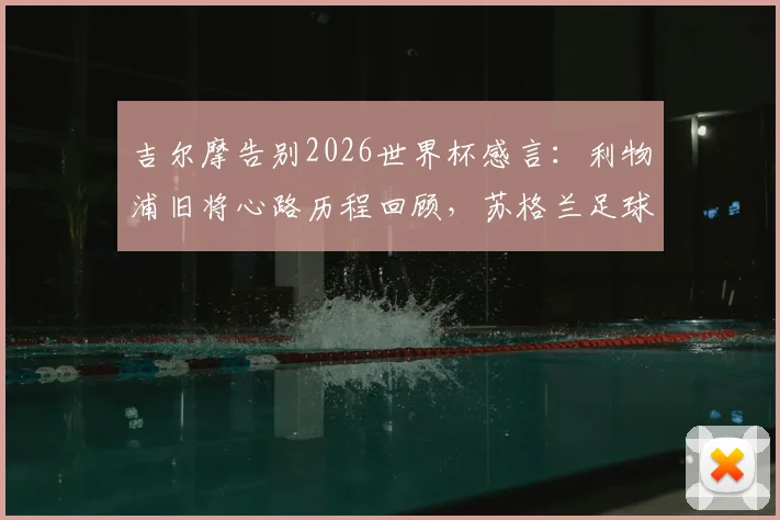 吉尔摩告别2026世界杯感言:利物浦旧将心路历程回顾,苏格兰足球的遗憾与展望